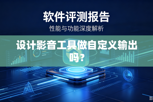 设计影音工具做自定义输出吗？