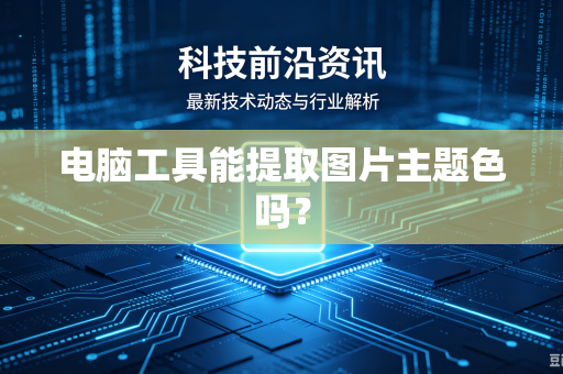 电脑工具能提取图片主题色吗?-第1张图片-电脑手机工具软件下载 - 免费实用工具合集 | 联启科技 电脑工具能提取图片主题色吗?-第1张图片-电脑手机工具软件下载 - 免费实用工具合集 | 联启科技