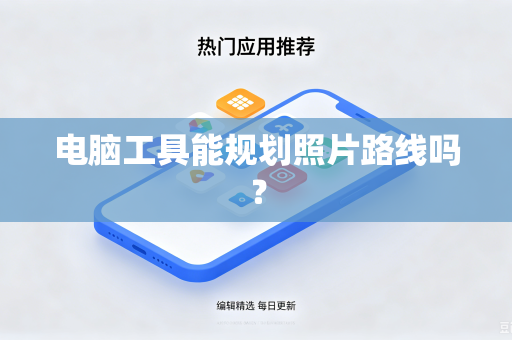 电脑工具能规划照片路线吗？-第1张图片-电脑手机工具软件下载 - 免费实用工具合集 | 联启科技