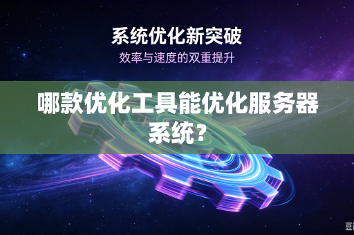 哪款优化工具能优化服务器系统？