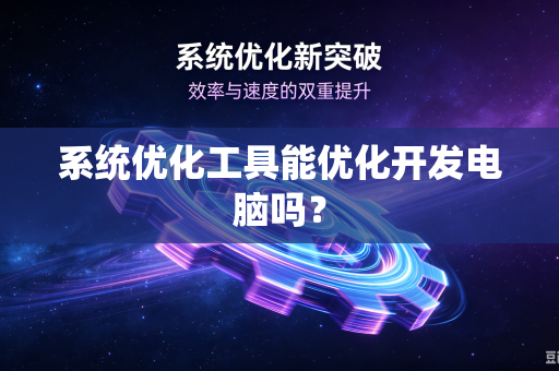 系统优化工具能优化开发电脑吗？