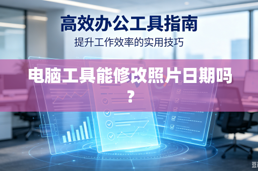 电脑工具能修改照片日期吗?-第1张图片-电脑手机工具软件下载 - 免费实用工具合集 | 联启科技 电脑工具能修改照片日期吗?-第1张图片-电脑手机工具软件下载 - 免费实用工具合集 | 联启科技