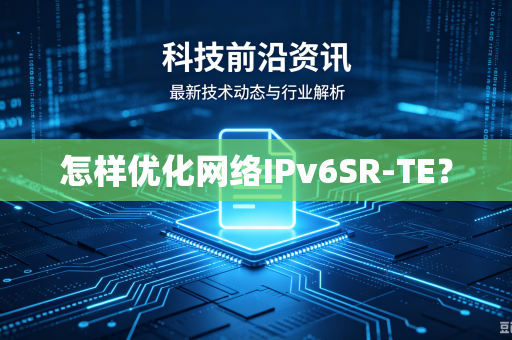 怎样优化网络IPv6SR-TE？
