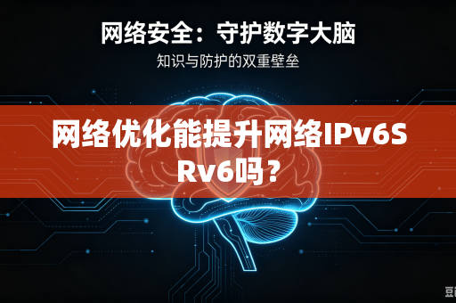 网络优化能提升网络IPv6SRv6吗？
