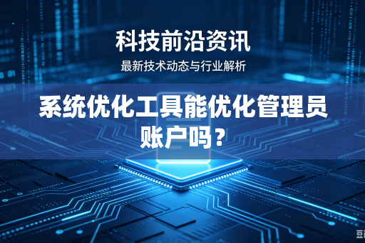 系统优化工具能优化管理员账户吗？