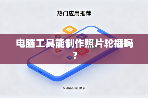 电脑工具能制作照片轮播吗?-第1张图片-电脑手机工具软件下载 - 免费实用工具合集 | 联启科技 电脑工具能制作照片轮播吗?-第1张图片-电脑手机工具软件下载 - 免费实用工具合集 | 联启科技