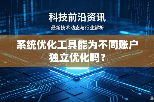 系统优化工具能为不同账户独立优化吗？