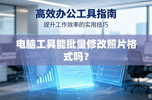 电脑工具能批量修改照片格式吗?-第1张图片-电脑手机工具软件下载 - 免费实用工具合集 | 联启科技 电脑工具能批量修改照片格式吗?-第1张图片-电脑手机工具软件下载 - 免费实用工具合集 | 联启科技
