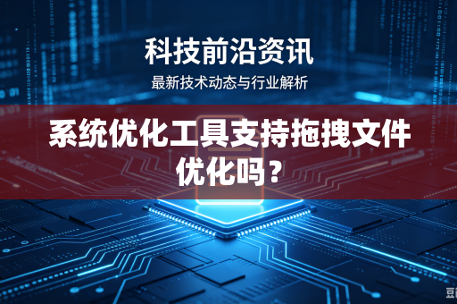系统优化工具支持拖拽文件优化吗？