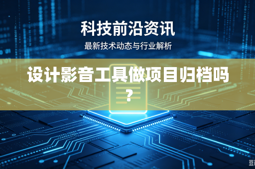 设计影音工具做项目归档吗？