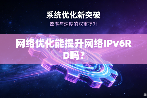 网络优化能提升网络IPv6RD吗？