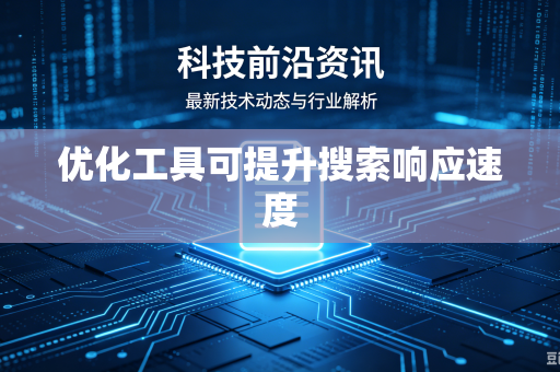 优化工具可提升搜索响应速度