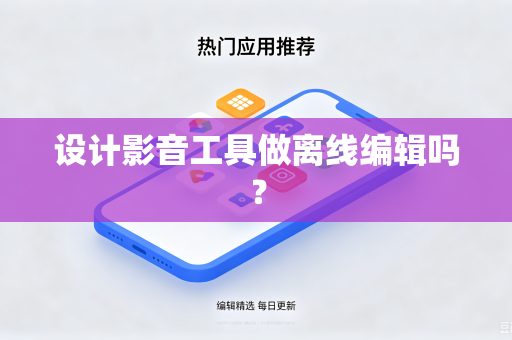 设计影音工具做离线编辑吗？
