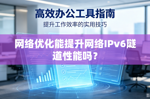 网络优化能提升网络IPv6隧道性能吗?-第1张图片-电脑手机工具软件下载 - 免费实用工具合集 | 联启科技 网络优化能提升网络IPv6隧道性能吗?-第1张图片-电脑手机工具软件下载 - 免费实用工具合集 | 联启科技
