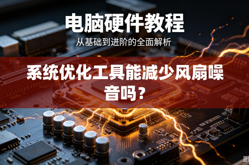 系统优化工具能减少风扇噪音吗？-第1张图片-电脑手机工具软件下载 - 免费实用工具合集 | 联启科技