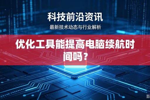 优化工具能提高电脑续航时间吗?-第1张图片-电脑手机工具软件下载 - 免费实用工具合集 | 联启科技 优化工具能提高电脑续航时间吗?-第1张图片-电脑手机工具软件下载 - 免费实用工具合集 | 联启科技
