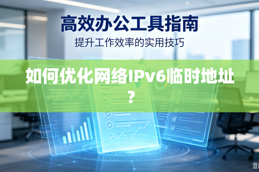 如何优化网络IPv6临时地址？