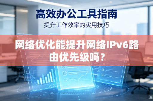 网络优化能提升网络IPv6路由优先级吗？