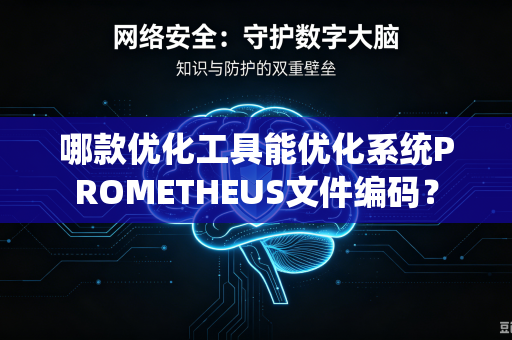 哪款优化工具能优化系统PROMETHEUS文件编码?-第1张图片-电脑手机工具软件下载 - 免费实用工具合集 | 联启科技 哪款优化工具能优化系统PROMETHEUS文件编码?-第1张图片-电脑手机工具软件下载 - 免费实用工具合集 | 联启科技