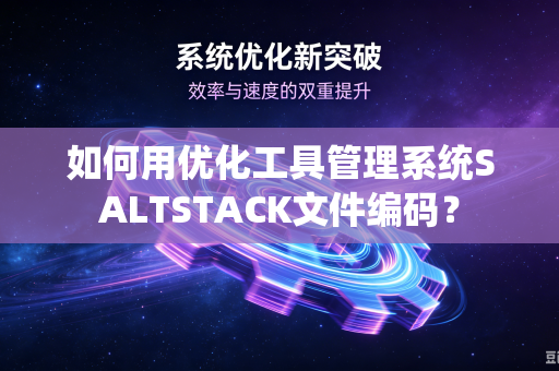 如何用优化工具管理系统SALTSTACK文件编码？