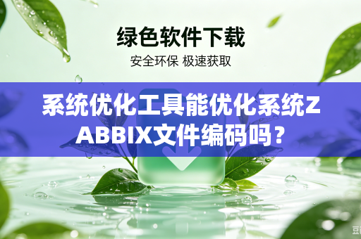 系统优化工具能优化系统ZABBIX文件编码吗？