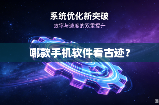 哪款手机软件看古迹？