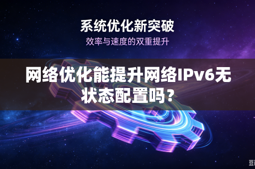 网络优化能提升网络IPv6无状态配置吗？