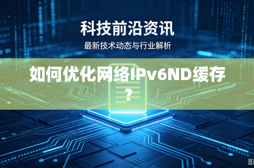 如何优化网络IPv6ND缓存？