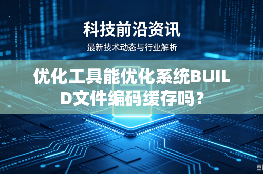 优化工具能优化系统BUILD文件编码缓存吗？