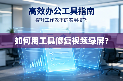 如何用工具修复视频绿屏？-第1张图片-电脑手机工具软件下载 - 免费实用工具合集 | 联启科技