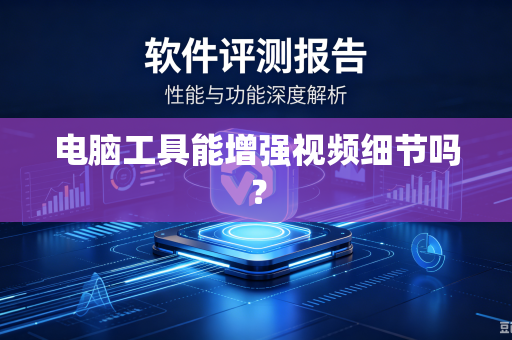 电脑工具能增强视频细节吗?-第1张图片-电脑手机工具软件下载 - 免费实用工具合集 | 联启科技 电脑工具能增强视频细节吗?-第1张图片-电脑手机工具软件下载 - 免费实用工具合集 | 联启科技