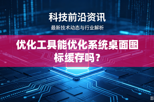 优化工具能优化系统桌面图标缓存吗？