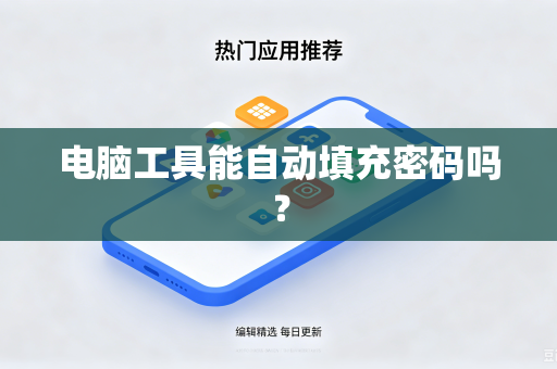 电脑工具能自动填充密码吗?-第1张图片-电脑手机工具软件下载 - 免费实用工具合集 | 联启科技 电脑工具能自动填充密码吗?-第1张图片-电脑手机工具软件下载 - 免费实用工具合集 | 联启科技