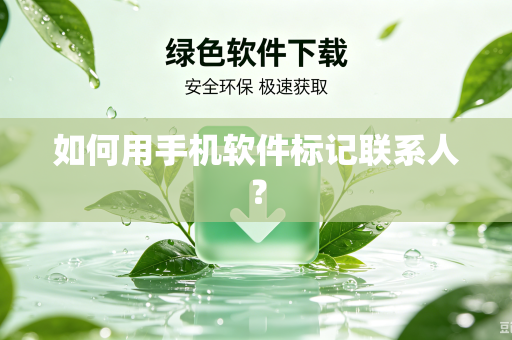如何用手机软件标记联系人?-第1张图片-电脑手机工具软件下载 - 免费实用工具合集 | 联启科技 如何用手机软件标记联系人?-第1张图片-电脑手机工具软件下载 - 免费实用工具合集 | 联启科技