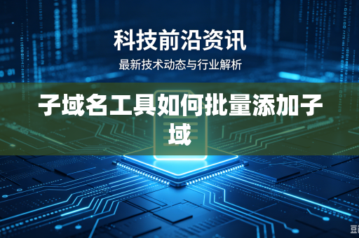 子域名工具如何批量添加子域