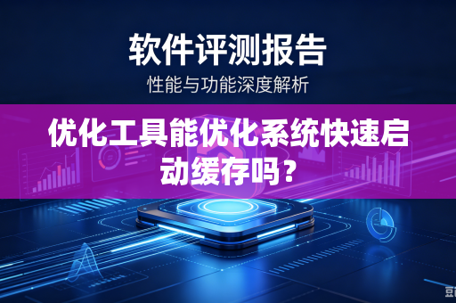 优化工具能优化系统快速启动缓存吗？-第1张图片-电脑手机工具软件下载 - 免费实用工具合集 | 联启科技