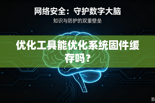 优化工具能优化系统固件缓存吗?-第1张图片-电脑手机工具软件下载 - 免费实用工具合集 | 联启科技 优化工具能优化系统固件缓存吗?-第1张图片-电脑手机工具软件下载 - 免费实用工具合集 | 联启科技