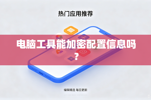 电脑工具能加密配置信息吗?-第1张图片-电脑手机工具软件下载 - 免费实用工具合集 | 联启科技 电脑工具能加密配置信息吗?-第1张图片-电脑手机工具软件下载 - 免费实用工具合集 | 联启科技