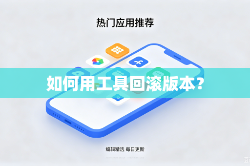 如何用工具回滚版本?-第1张图片-电脑手机工具软件下载 - 免费实用工具合集 | 联启科技 如何用工具回滚版本?-第1张图片-电脑手机工具软件下载 - 免费实用工具合集 | 联启科技