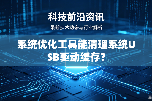 系统优化工具能清理系统USB驱动缓存？