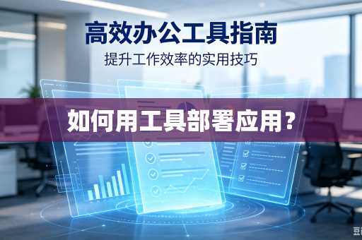 如何用工具部署应用?-第1张图片-电脑手机工具软件下载 - 免费实用工具合集 | 联启科技 如何用工具部署应用?-第1张图片-电脑手机工具软件下载 - 免费实用工具合集 | 联启科技