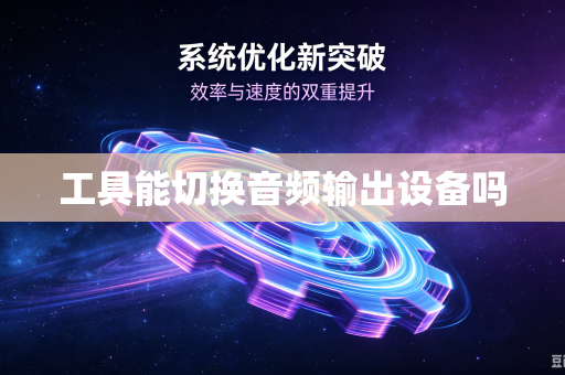 工具能切换音频输出设备吗