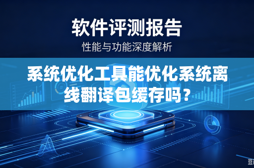 系统优化工具能优化系统离线翻译包缓存吗？