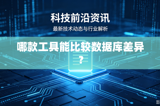 哪款工具能比较数据库差异?-第1张图片-电脑手机工具软件下载 - 免费实用工具合集 | 联启科技 哪款工具能比较数据库差异?-第1张图片-电脑手机工具软件下载 - 免费实用工具合集 | 联启科技