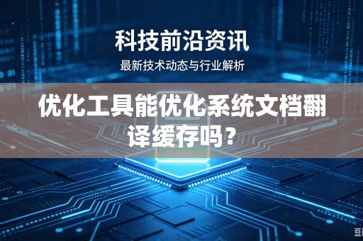 优化工具能优化系统文档翻译缓存吗？
