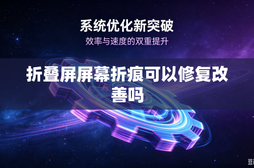 折叠屏屏幕折痕可以修复改善吗
