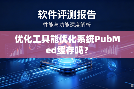 优化工具能优化系统PubMed缓存吗？