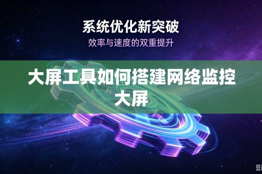 大屏工具如何搭建网络监控大屏