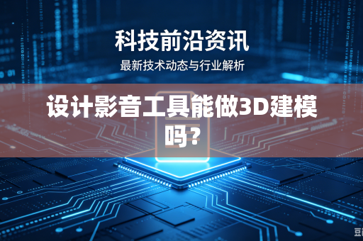 设计影音工具能做3D建模吗？