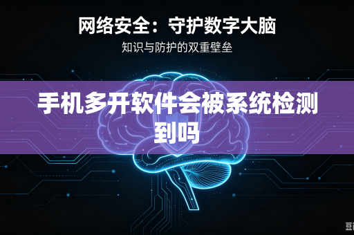 手机多开软件会被系统检测到吗